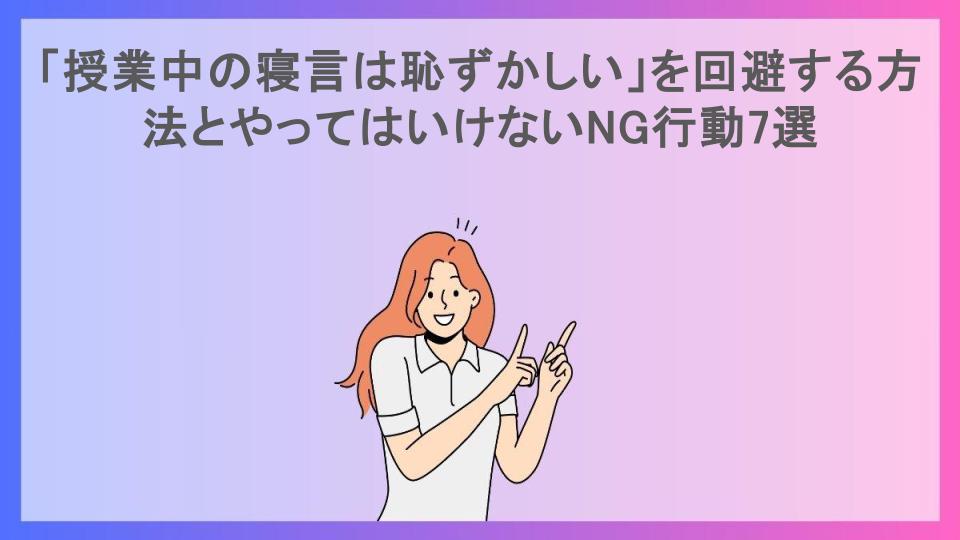 「授業中の寝言は恥ずかしい」を回避する方法とやってはいけないNG行動7選